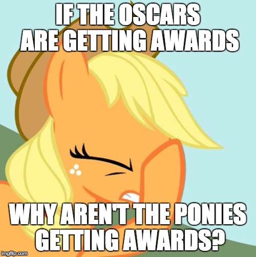 AJ face hoof | IF THE OSCARS ARE GETTING AWARDS WHY AREN'T THE PONIES GETTING AWARDS? | image tagged in aj face hoof | made w/ Imgflip meme maker