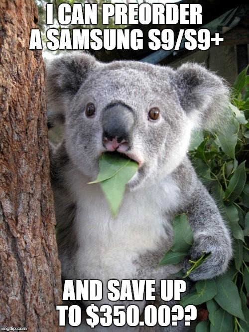Surprised Koala Meme | I CAN PREORDER A SAMSUNG S9/S9+; AND SAVE UP TO $350.00?? | image tagged in memes,surprised koala | made w/ Imgflip meme maker