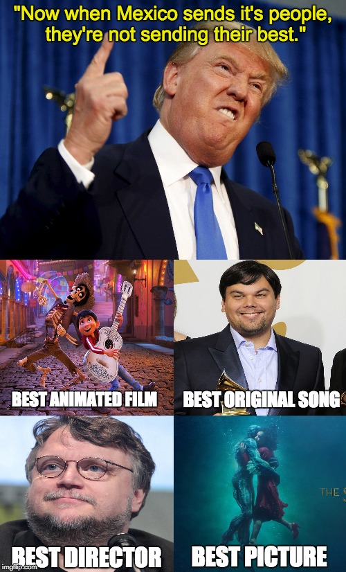 Sending their Best | "Now when Mexico sends it's people, they're not sending their best."; BEST ANIMATED FILM; BEST ORIGINAL SONG; BEST DIRECTOR; BEST PICTURE | image tagged in donald trump,oscars,mexico,films | made w/ Imgflip meme maker