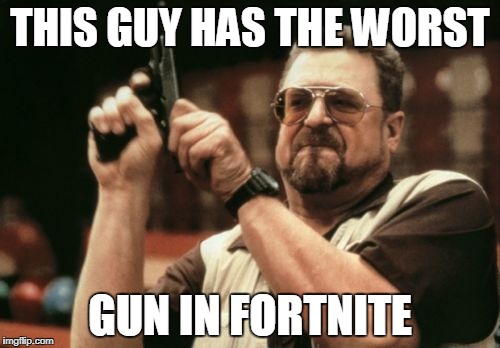 Am I The Only One Around Here Meme | THIS GUY HAS THE WORST; GUN IN FORTNITE | image tagged in memes,am i the only one around here | made w/ Imgflip meme maker