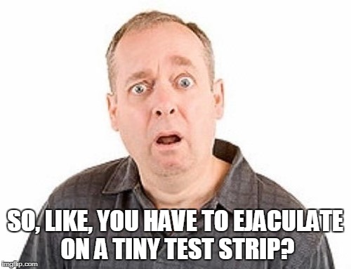 SO, LIKE, YOU HAVE TO EJACULATE ON A TINY TEST STRIP? | made w/ Imgflip meme maker