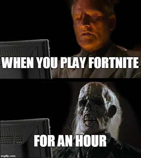 I'll Just Wait Here | WHEN YOU PLAY FORTNITE; FOR AN HOUR | image tagged in memes,ill just wait here | made w/ Imgflip meme maker