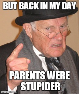 BUT BACK IN MY DAY PARENTS WERE STUPIDER | made w/ Imgflip meme maker