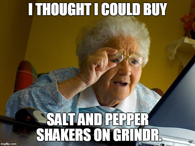 Grandma Finds The Internet | I THOUGHT I COULD BUY; SALT AND PEPPER SHAKERS ON GRINDR. | image tagged in memes,grandma finds the internet | made w/ Imgflip meme maker