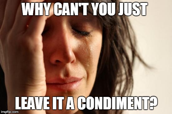 First World Problems Meme | WHY CAN'T YOU JUST LEAVE IT A CONDIMENT? | image tagged in memes,first world problems | made w/ Imgflip meme maker