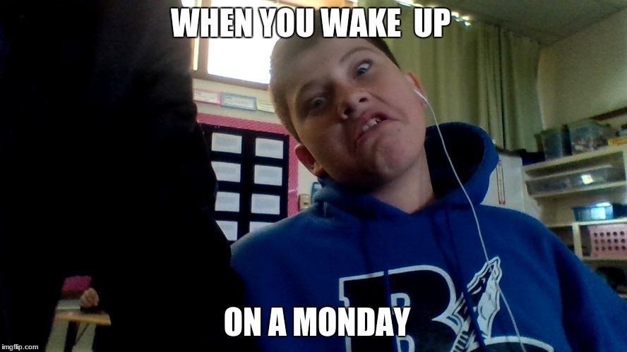 WHEN YOU WAKE  UP; ON A MONDAY | image tagged in first world problems,school,mondays,monday mornings | made w/ Imgflip meme maker