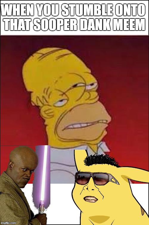 May the Dankness be with you | WHEN YOU STUMBLE ONTO THAT SOOPER DANK MEEM | image tagged in dank memes,homer simpson,pikachu,mace windu,funny memes | made w/ Imgflip meme maker
