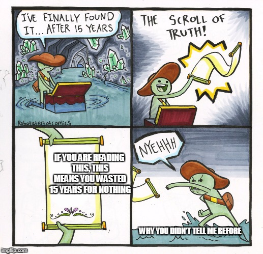 The Scroll Of Truth Meme | IF YOU ARE READING THIS, THIS MEANS YOU WASTED 15 YEARS FOR NOTHING; WHY YOU DIDN'T TELL ME BEFORE | image tagged in memes,the scroll of truth | made w/ Imgflip meme maker