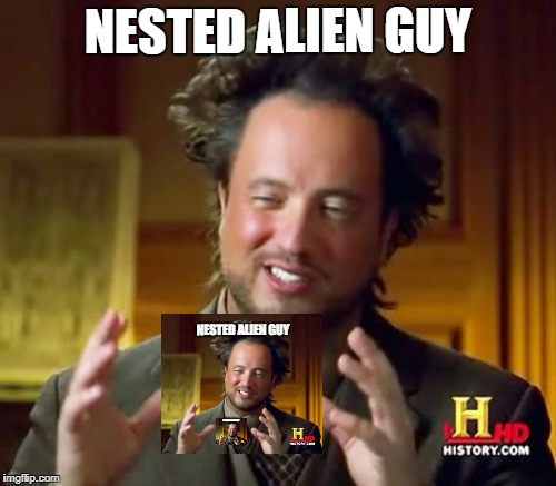 Nesting Alien Guy | NESTED ALIEN GUY; NESTED ALIEN GUY; NESTED ALIEN GUY | image tagged in memes,ancient aliens | made w/ Imgflip meme maker