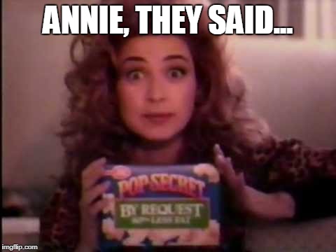 Annie Potts Pop Secret - Annie They Said | ANNIE, THEY SAID... | image tagged in pop secret,popcorn,annie potts | made w/ Imgflip meme maker