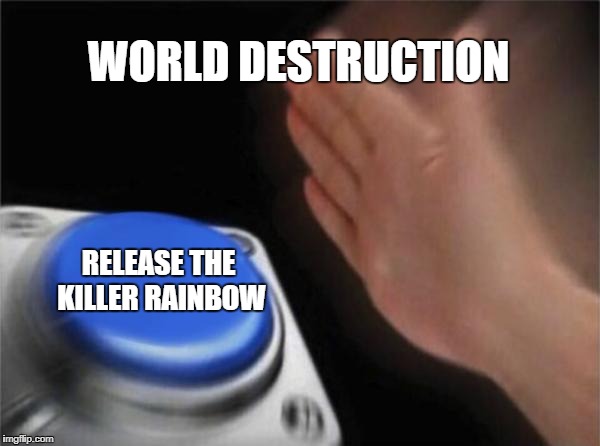 Blank Nut Button | WORLD DESTRUCTION; RELEASE THE KILLER RAINBOW | image tagged in memes,blank nut button | made w/ Imgflip meme maker