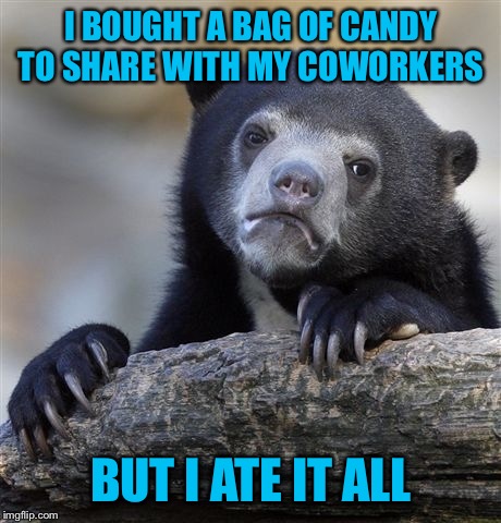 Yeah, true story :-( | I BOUGHT A BAG OF CANDY TO SHARE WITH MY COWORKERS; BUT I ATE IT ALL | image tagged in scumbag coworker | made w/ Imgflip meme maker