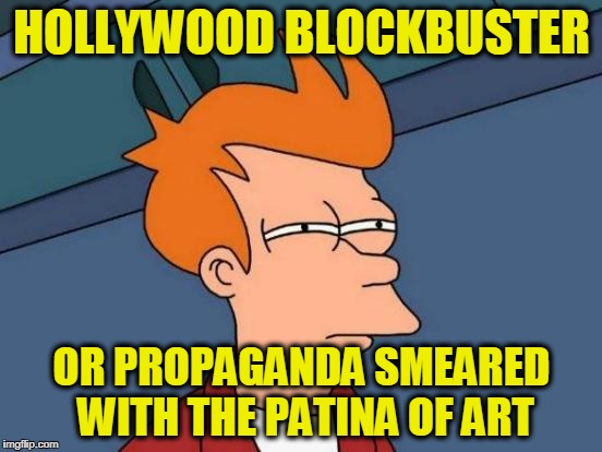 Futurama Fry | HOLLYWOOD BLOCKBUSTER; OR PROPAGANDA SMEARED WITH THE PATINA OF ART | image tagged in memes,futurama fry | made w/ Imgflip meme maker
