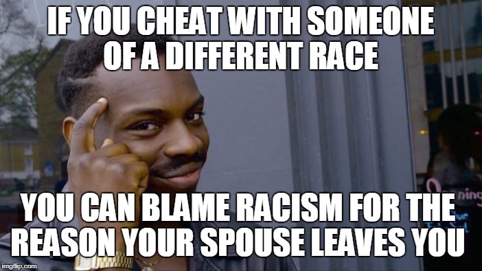 Roll Safe Think About It Meme | IF YOU CHEAT WITH SOMEONE OF A DIFFERENT RACE YOU CAN BLAME RACISM FOR THE REASON YOUR SPOUSE LEAVES YOU | image tagged in memes,roll safe think about it | made w/ Imgflip meme maker