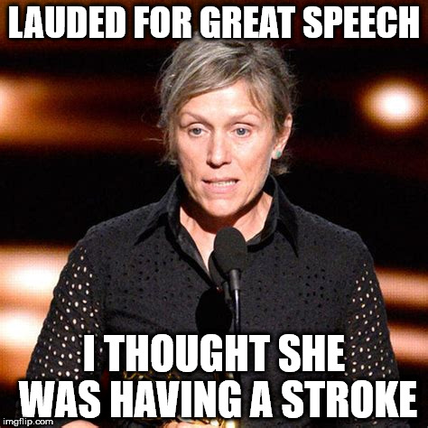 LAUDED FOR GREAT SPEECH; I THOUGHT SHE WAS HAVING A STROKE | image tagged in francis mcdormond | made w/ Imgflip meme maker