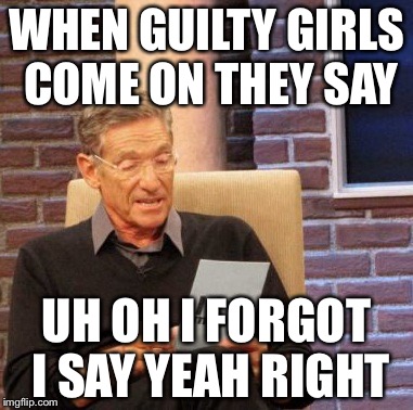 Maury Lie Detector Meme | WHEN GUILTY GIRLS COME ON THEY SAY; UH OH I FORGOT I SAY YEAH RIGHT | image tagged in memes,maury lie detector | made w/ Imgflip meme maker