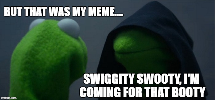 When someone copies your meme like | BUT THAT WAS MY MEME.... SWIGGITY SWOOTY, I'M COMING FOR THAT BOOTY | image tagged in memes,evil kermit,funny memes,swiggity swooty,stolen memes,dank | made w/ Imgflip meme maker