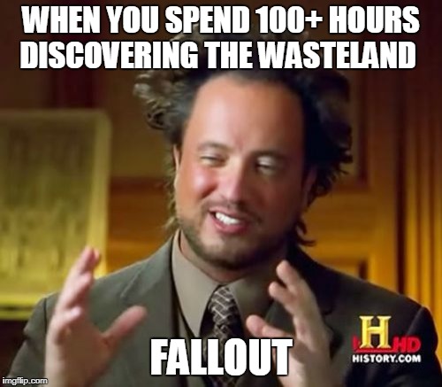 Ancient Aliens Meme | WHEN YOU SPEND 100+ HOURS DISCOVERING THE WASTELAND; FALLOUT | image tagged in memes,ancient aliens | made w/ Imgflip meme maker