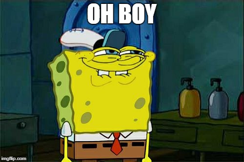 Don't You Squidward Meme | OH BOY | image tagged in memes,dont you squidward | made w/ Imgflip meme maker