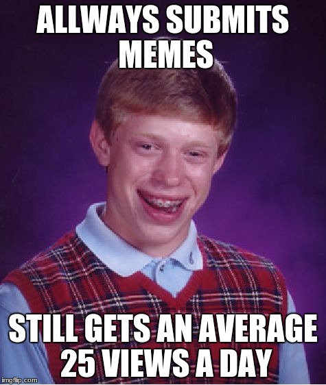Bad Luck Brian Meme | ALLWAYS SUBMITS MEMES; STILL GETS AN AVERAGE 25 VIEWS A DAY | image tagged in memes,bad luck brian | made w/ Imgflip meme maker