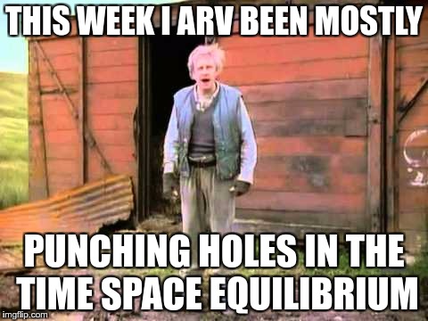 THIS WEEK I ARV BEEN MOSTLY; PUNCHING HOLES IN THE TIME SPACE EQUILIBRIUM | made w/ Imgflip meme maker