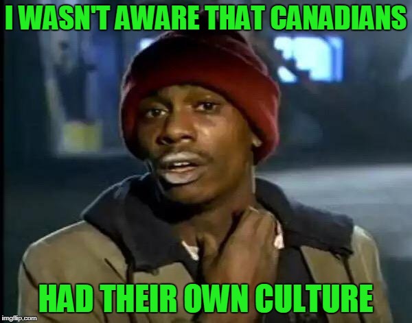 Y'all Got Any More Of That Meme | I WASN'T AWARE THAT CANADIANS HAD THEIR OWN CULTURE | image tagged in memes,y'all got any more of that | made w/ Imgflip meme maker