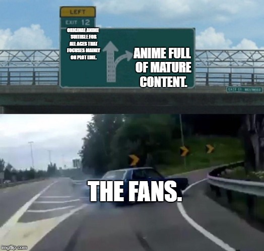 Take that Mature Geeks | ANIME FULL OF MATURE CONTENT. ORIGINAL ANIME SUITIBLE FOR ALL AGES THAT FOCUSES MAINLY ON PLOT LINE. THE FANS. | image tagged in memes,left exit 12 off ramp | made w/ Imgflip meme maker