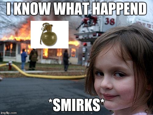 Disaster Girl Meme | I KNOW WHAT HAPPEND; *SMIRKS* | image tagged in memes,disaster girl | made w/ Imgflip meme maker