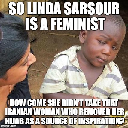 Third World Skeptical Kid Meme | SO LINDA SARSOUR IS A FEMINIST; HOW COME SHE DIDN'T TAKE THAT IRANIAN WOMAN WHO REMOVED HER HIJAB AS A SOURCE OF INSPIRATION? | image tagged in memes,third world skeptical kid | made w/ Imgflip meme maker