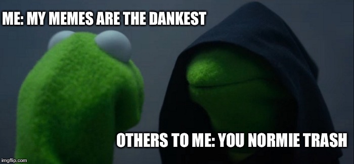 Evil Kermit | ME: MY MEMES ARE THE DANKEST; OTHERS TO ME: YOU NORMIE TRASH | image tagged in memes,evil kermit | made w/ Imgflip meme maker