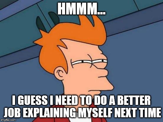 Futurama Fry Meme | HMMM... I GUESS I NEED TO DO A BETTER JOB EXPLAINING MYSELF NEXT TIME | image tagged in memes,futurama fry | made w/ Imgflip meme maker