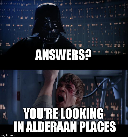 Star Wars No Meme | ANSWERS? YOU'RE LOOKING IN ALDERAAN PLACES | image tagged in memes,star wars no | made w/ Imgflip meme maker