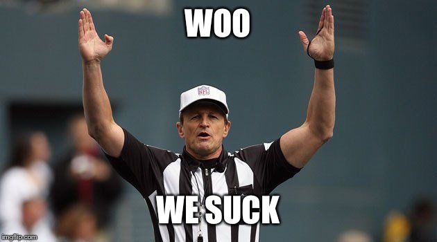 NFL Ref | WOO; WE SUCK | image tagged in nfl ref | made w/ Imgflip meme maker