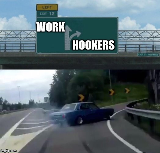 Left Exit 12 Off Ramp | WORK; HOOKERS | image tagged in memes,left exit 12 off ramp | made w/ Imgflip meme maker