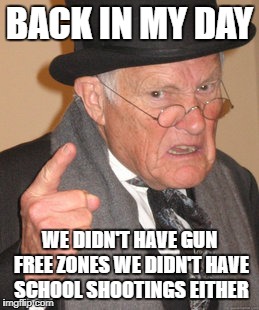 Back In My Day Meme | BACK IN MY DAY; WE DIDN'T HAVE GUN FREE ZONES WE DIDN'T HAVE SCHOOL SHOOTINGS EITHER | image tagged in memes,back in my day | made w/ Imgflip meme maker