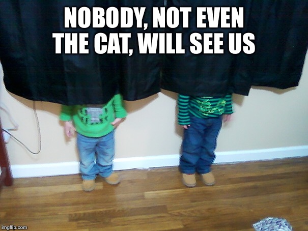 NOBODY, NOT EVEN THE CAT, WILL SEE US | made w/ Imgflip meme maker