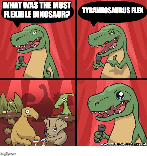 T Rex Standup Comedy Crying | TYRANNOSAURUS FLEX; WHAT WAS THE MOST FLEXIBLE DINOSAUR? | image tagged in t rex standup comedy crying | made w/ Imgflip meme maker