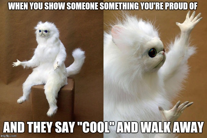 [Angry Silence] | WHEN YOU SHOW SOMEONE SOMETHING YOU'RE PROUD OF; AND THEY SAY "COOL" AND WALK AWAY | image tagged in memes,persian cat room guardian,but why,cats,taxidermy gone wrong | made w/ Imgflip meme maker