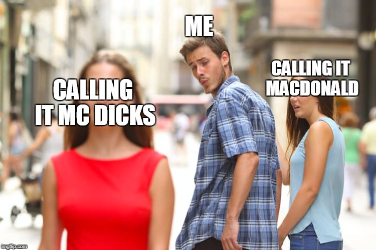 Distracted Boyfriend Meme | ME; CALLING IT MACDONALD; CALLING IT MC DICKS | image tagged in memes,distracted boyfriend | made w/ Imgflip meme maker