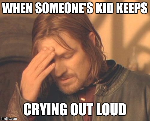 Frustrated Boromir | WHEN SOMEONE'S KID KEEPS; CRYING OUT LOUD | image tagged in memes,frustrated boromir | made w/ Imgflip meme maker