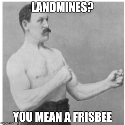 I know some people who would just LOVE to play with those | LANDMINES? YOU MEAN A FRISBEE | image tagged in memes,overly manly man,landmines,man | made w/ Imgflip meme maker