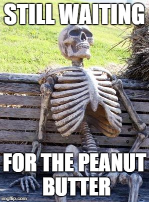 Waiting Skeleton Meme | STILL WAITING FOR THE PEANUT BUTTER | image tagged in memes,waiting skeleton | made w/ Imgflip meme maker