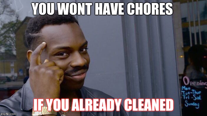 Roll Safe Think About It Meme | YOU WONT HAVE CHORES; IF YOU ALREADY CLEANED | image tagged in memes,roll safe think about it | made w/ Imgflip meme maker