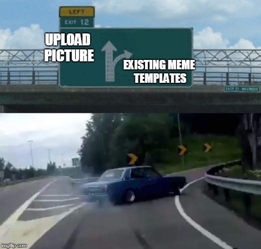 Left Exit 12 Off Ramp Meme | UPLOAD PICTURE; EXISTING MEME TEMPLATES | image tagged in memes,left exit 12 off ramp | made w/ Imgflip meme maker