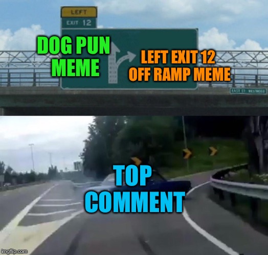 It’s like 4 in a row | DOG PUN MEME; LEFT EXIT 12 OFF RAMP MEME; TOP COMMENT | image tagged in memes,left exit 12 off ramp | made w/ Imgflip meme maker