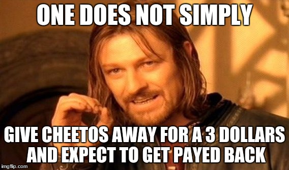 One Does Not Simply | ONE DOES NOT SIMPLY; GIVE CHEETOS AWAY FOR A 3 DOLLARS AND EXPECT TO GET PAYED BACK | image tagged in memes,one does not simply | made w/ Imgflip meme maker