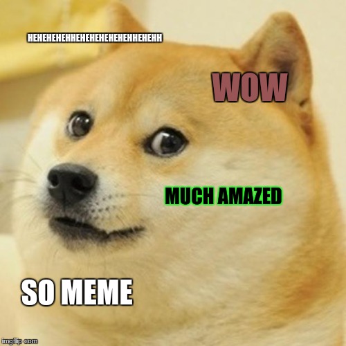 Doge Meme | HEHEHEHEHHEHEHEHEHEHEHHEHEHH; WOW; MUCH AMAZED; SO MEME | image tagged in memes,doge | made w/ Imgflip meme maker