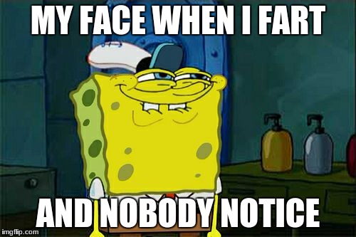 Don't You Squidward Meme | MY FACE WHEN I FART; AND NOBODY NOTICE | image tagged in memes,dont you squidward | made w/ Imgflip meme maker