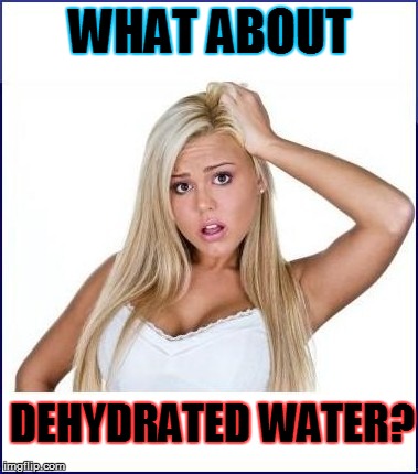 WHAT ABOUT DEHYDRATED WATER? | made w/ Imgflip meme maker