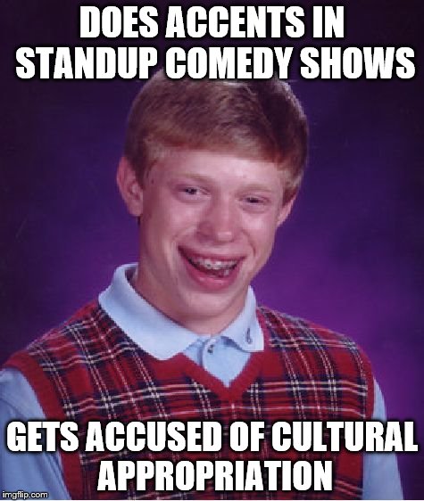 Stop it with the term 'Cultural Appropriation'. | DOES ACCENTS IN STANDUP COMEDY SHOWS; GETS ACCUSED OF CULTURAL APPROPRIATION | image tagged in memes,bad luck brian,cultural appropriation | made w/ Imgflip meme maker